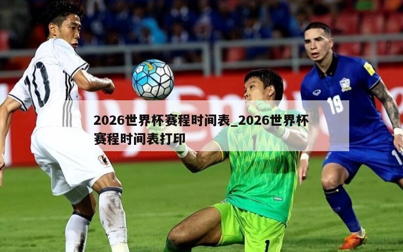 2026世界杯赛程时间表_2026世界杯赛程时间表打印