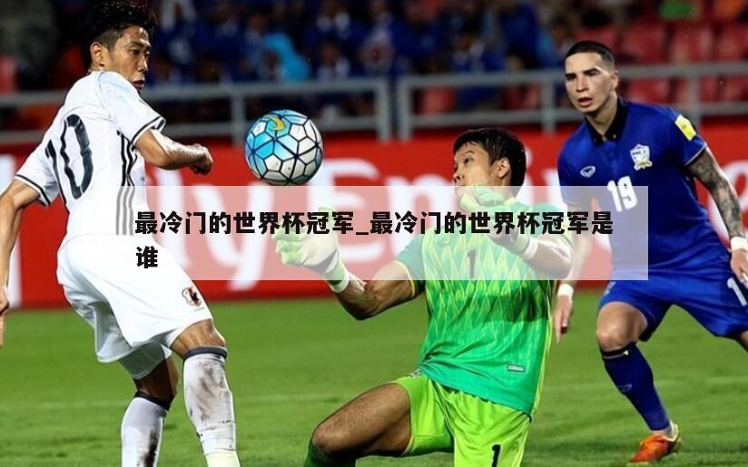 最冷门的世界杯冠军_最冷门的世界杯冠军是谁