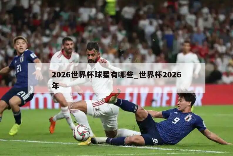 2026世界杯球星有哪些_世界杯2026年